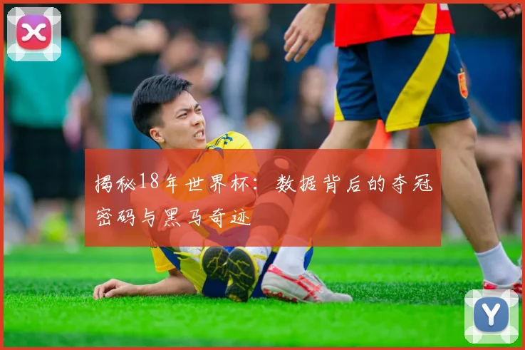 揭秘18年世界杯：数据背后的夺冠密码与黑马奇迹
