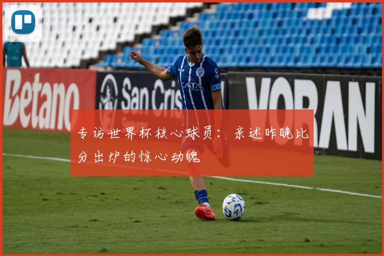 专访世界杯核心球员:亲述昨晚比分出炉的惊心动魄
