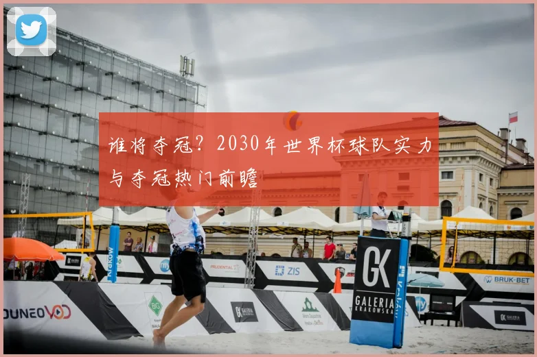 谁将夺冠？2030年世界杯球队实力与夺冠热门前瞻