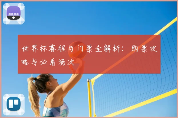世界杯赛程与门票全解析:购票攻略与必看场次