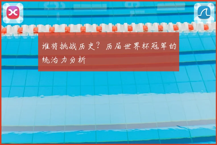 谁将挑战历史？历届世界杯冠军的统治力分析