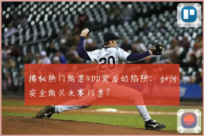 揭秘热门购票app背后的陷阱：如何安全购买决赛门票？
