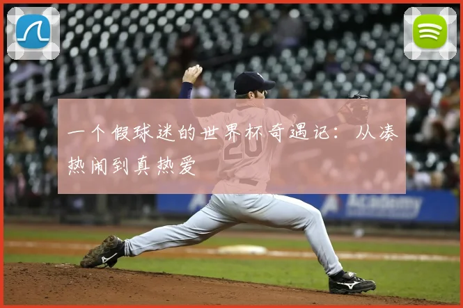 一个假球迷的世界杯奇遇记:从凑热闹到真热爱