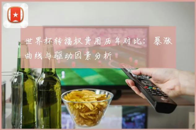 世界杯转播权费用历年对比：暴涨曲线与驱动因素分析