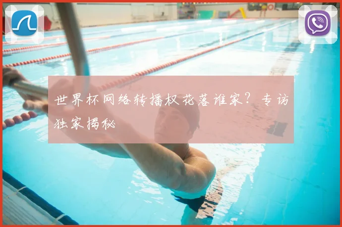 世界杯网络转播权花落谁家？专访独家揭秘