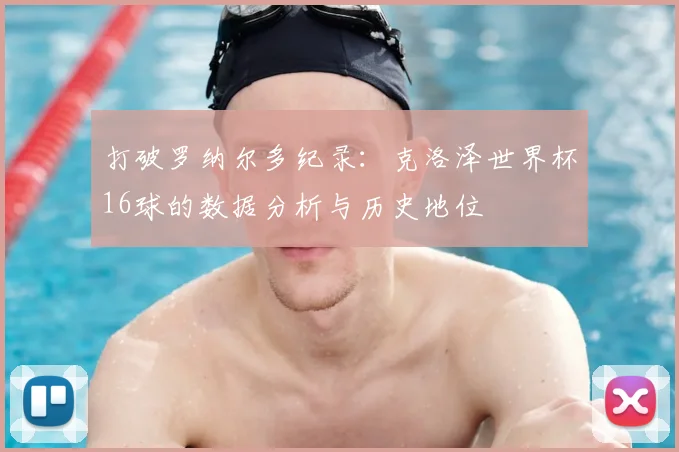 打破罗纳尔多纪录:克洛泽世界杯16球的数据分析与历史地位