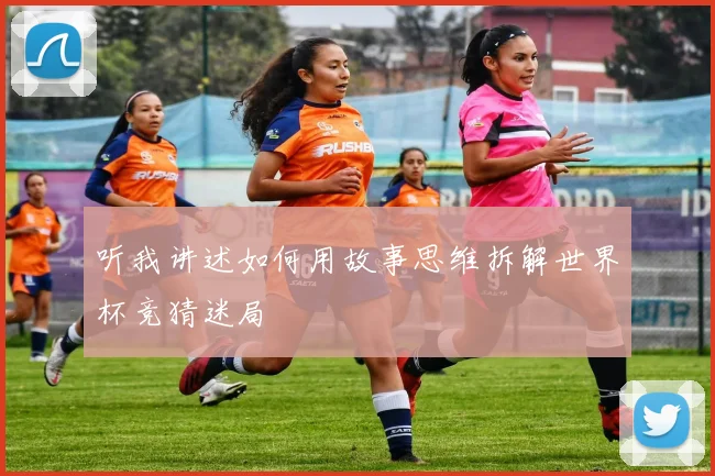 听我讲述如何用故事思维拆解世界杯竞猜迷局
