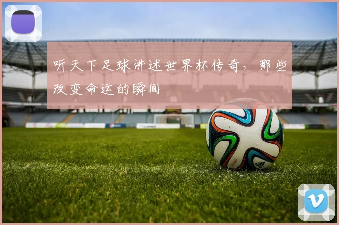 听天下足球讲述世界杯传奇，那些改变命运的瞬间