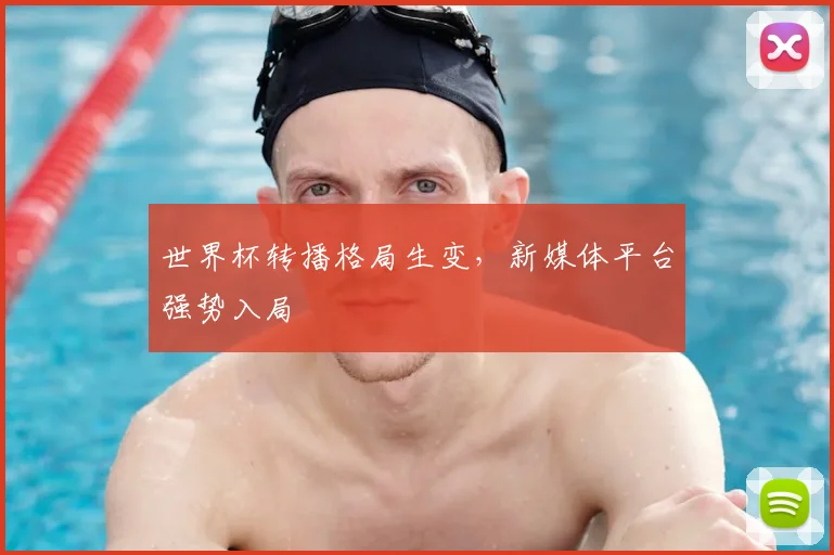 世界杯转播格局生变，新媒体平台强势入局
