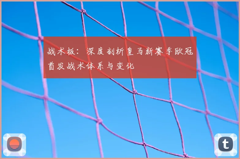 战术板：深度剖析皇马新赛季欧冠首发战术体系与变化