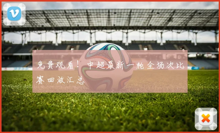免费观看！中超最新一轮全场次比赛回放汇总