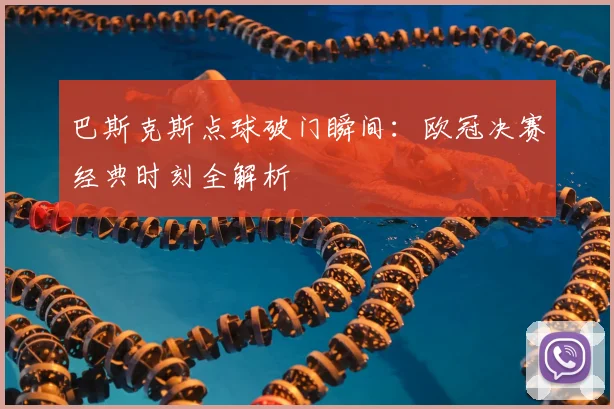 巴斯克斯点球破门瞬间：欧冠决赛经典时刻全解析