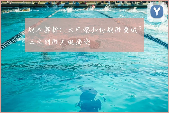 战术解析：大巴黎如何战胜曼城？三大制胜关键揭晓