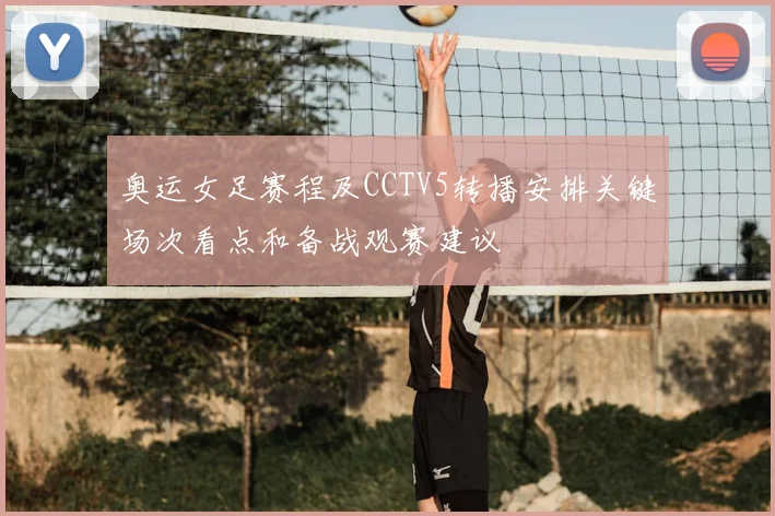 奥运女足赛程及CCTV5转播安排关键场次看点和备战观赛建议