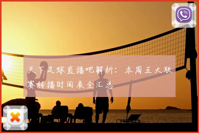 天下足球直播吧解析：本周五大联赛转播时间表全汇总