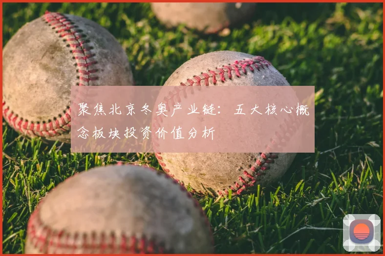 聚焦北京冬奥产业链：五大核心概念板块投资价值分析