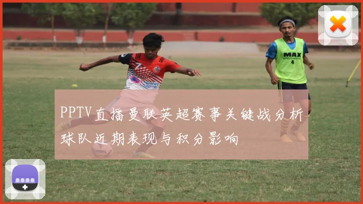 PPTV直播曼联英超赛事关键战分析球队近期表现与积分影响