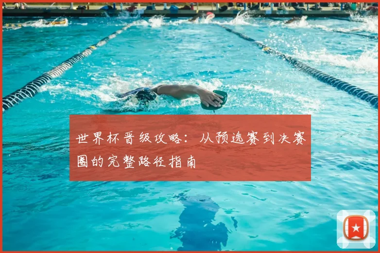 世界杯晋级攻略：从预选赛到决赛圈的完整路径指南