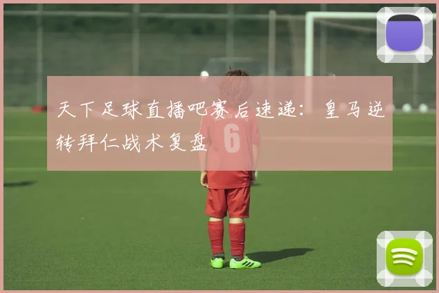 天下足球直播吧赛后速递：皇马逆转拜仁战术复盘