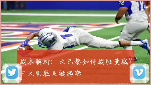 战术解析：大巴黎如何战胜曼城？三大制胜关键揭晓